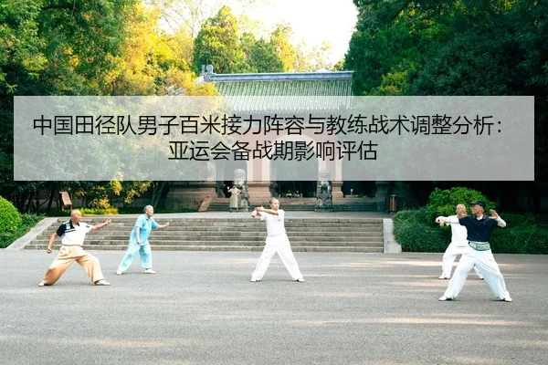 中国田径队男子百米接力阵容与教练战术调整分析：亚运会备战期影响评估