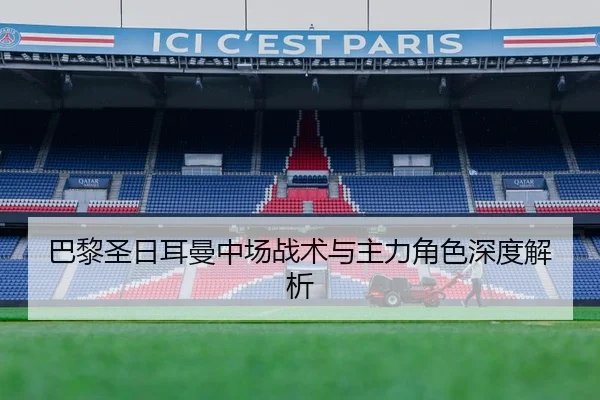 巴黎圣日耳曼中场战术与主力角色深度解析