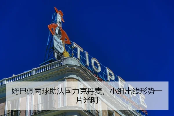 姆巴佩两球助法国力克丹麦，小组出线形势一片光明